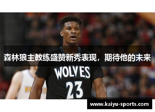 森林狼主教练盛赞新秀表现，期待他的未来