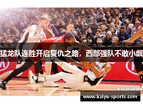 猛龙队连胜开启复仇之路，西部强队不敢小觑