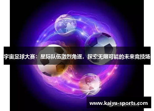 宇宙足球大赛：星际队伍激烈角逐，探索无限可能的未来竞技场