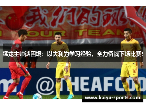 猛龙主帅谈困境：以失利为学习经验，全力备战下场比赛！