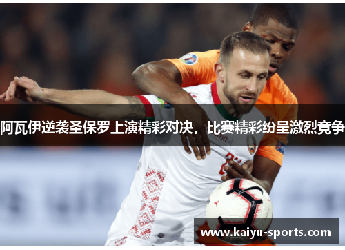 阿瓦伊逆袭圣保罗上演精彩对决，比赛精彩纷呈激烈竞争