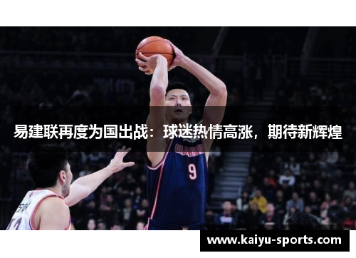 易建联再度为国出战：球迷热情高涨，期待新辉煌