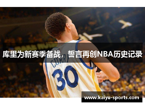 库里为新赛季备战，誓言再创NBA历史记录