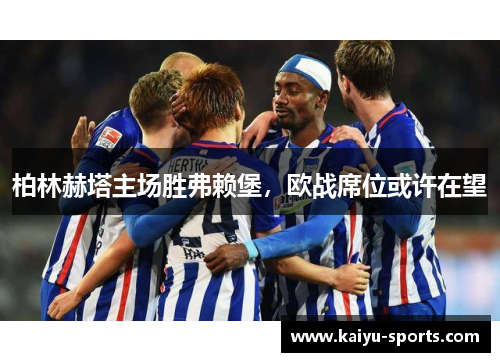 柏林赫塔主场胜弗赖堡，欧战席位或许在望