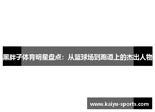 黑胖子体育明星盘点：从篮球场到跑道上的杰出人物