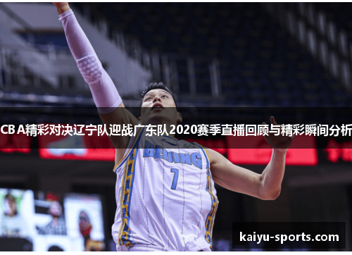 CBA精彩对决辽宁队迎战广东队2020赛季直播回顾与精彩瞬间分析