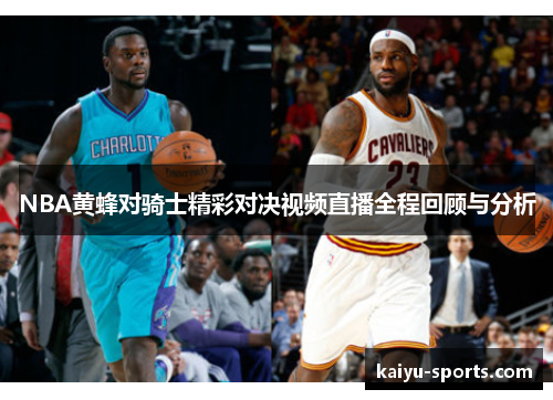 NBA黄蜂对骑士精彩对决视频直播全程回顾与分析