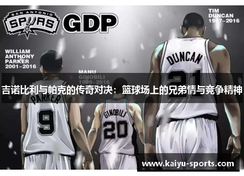 吉诺比利与帕克的传奇对决：篮球场上的兄弟情与竞争精神
