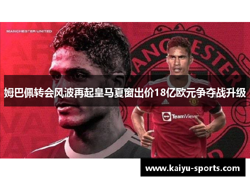 姆巴佩转会风波再起皇马夏窗出价18亿欧元争夺战升级