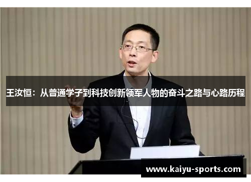 王汝恒：从普通学子到科技创新领军人物的奋斗之路与心路历程