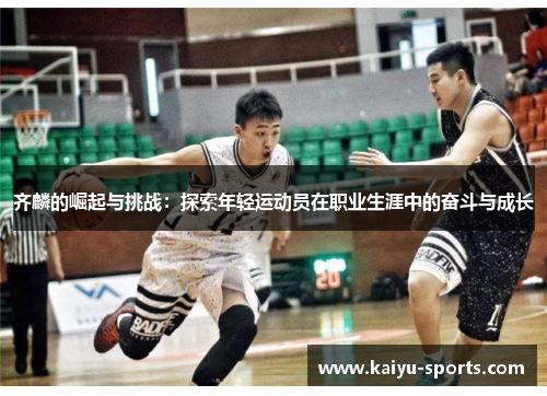 齐麟的崛起与挑战：探索年轻运动员在职业生涯中的奋斗与成长