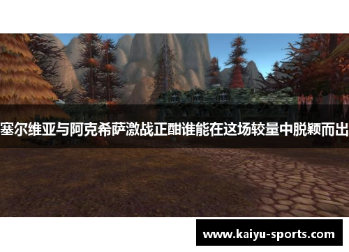 塞尔维亚与阿克希萨激战正酣谁能在这场较量中脱颖而出